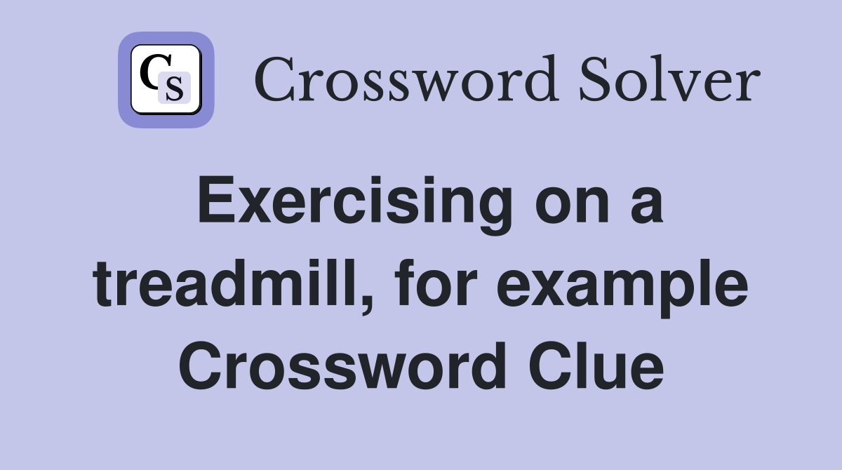 Exercising on a treadmill, for example Crossword Clue
