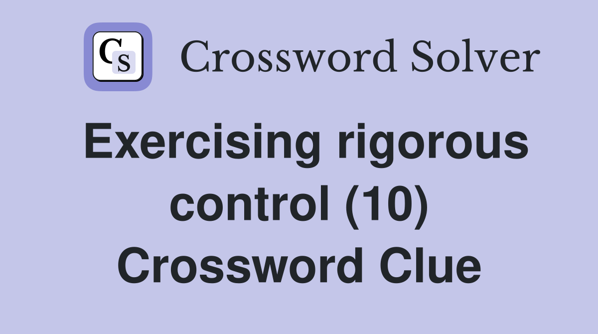 Exercising rigorous control (10) Crossword Clue