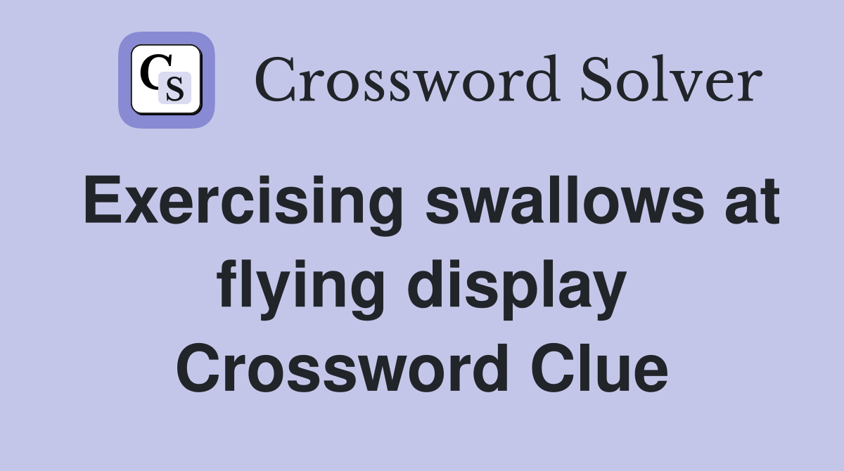 Exercising swallows at flying display Crossword Clue