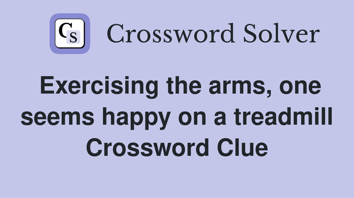 Exercising the arms, one seems happy on a treadmill Crossword Clue