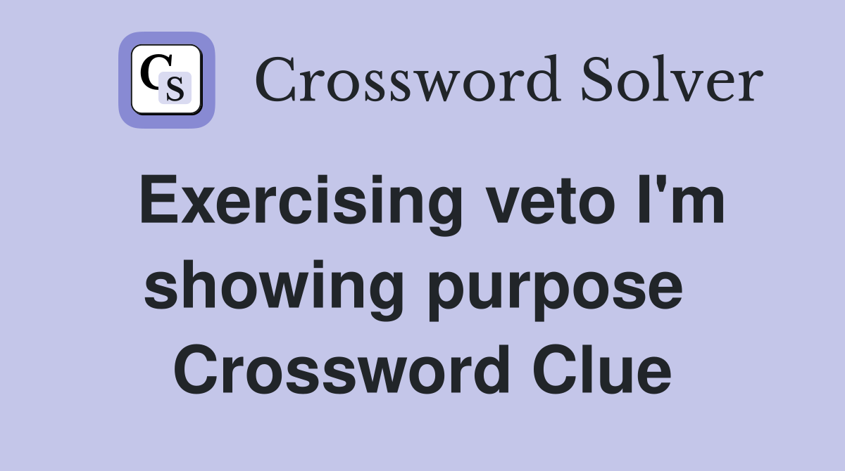 Exercising veto I'm showing purpose  Crossword Clue