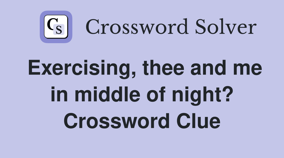 Exercising, thee and me in middle of night? Crossword Clue