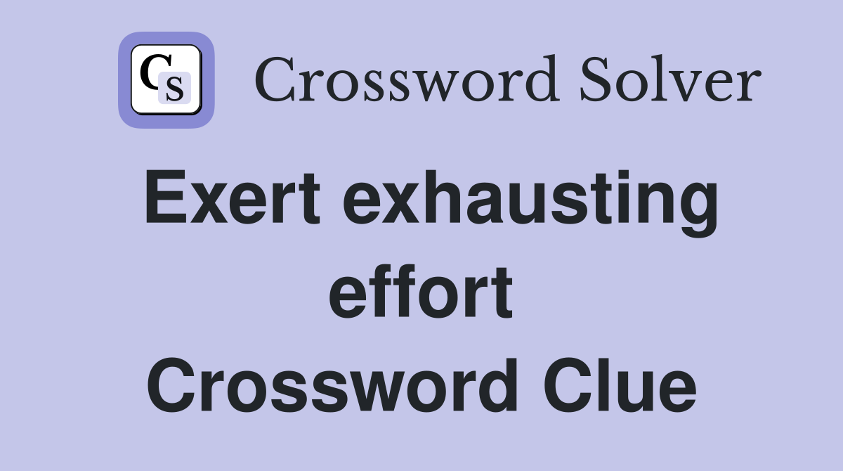 Exert exhausting effort Crossword Clue