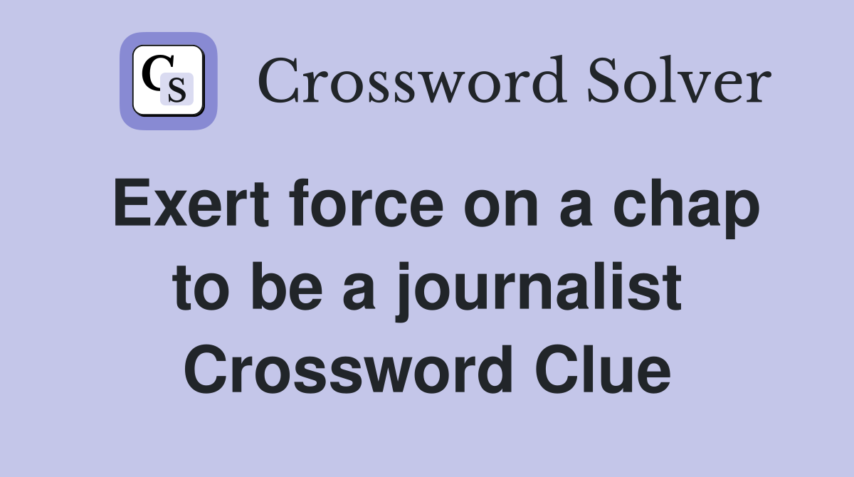 Exert force on a chap to be a journalist Crossword Clue