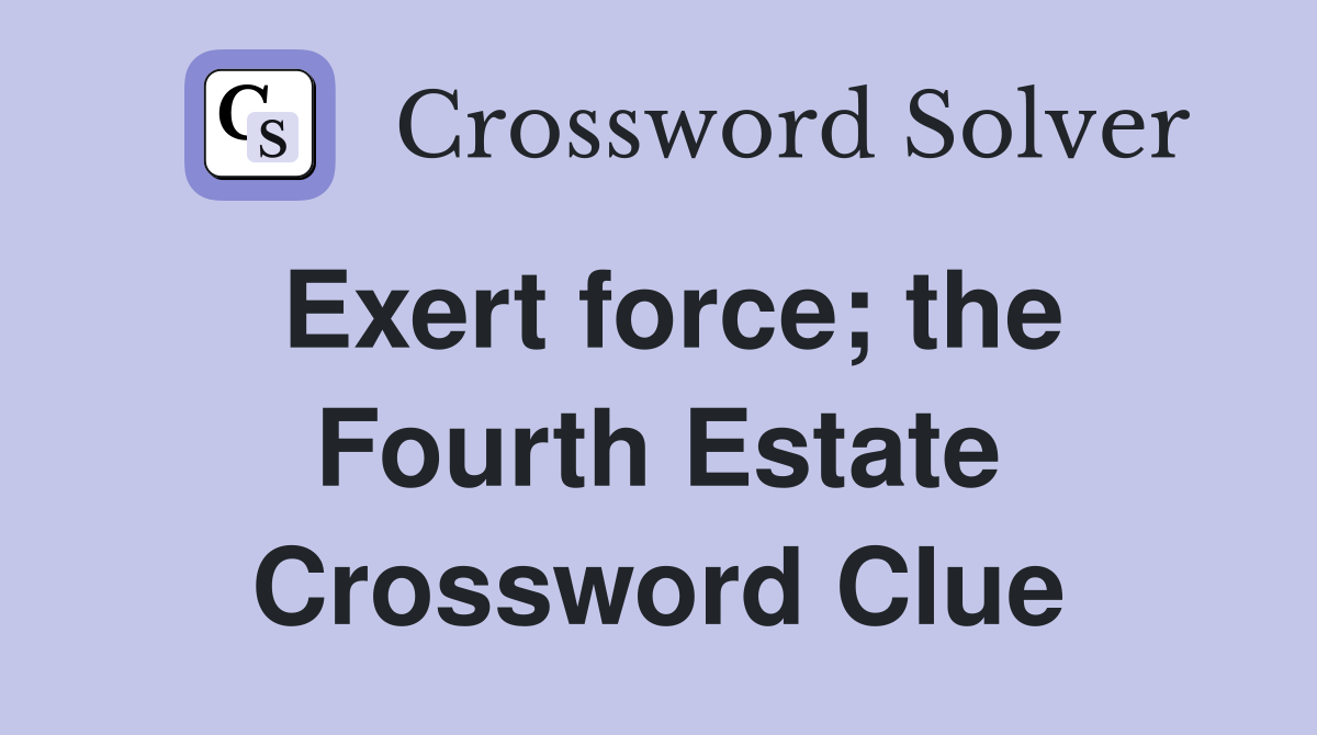 Exert force; the Fourth Estate Crossword Clue