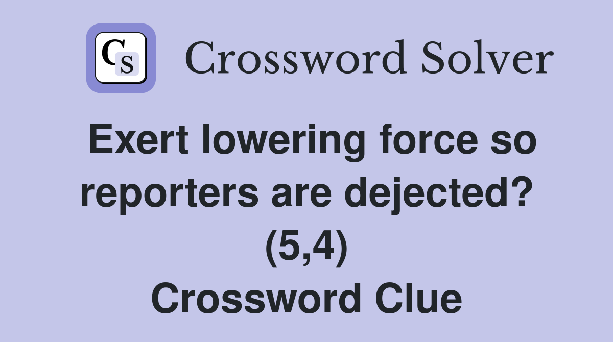 Exert lowering force so reporters are dejected? (5,4) Crossword Clue