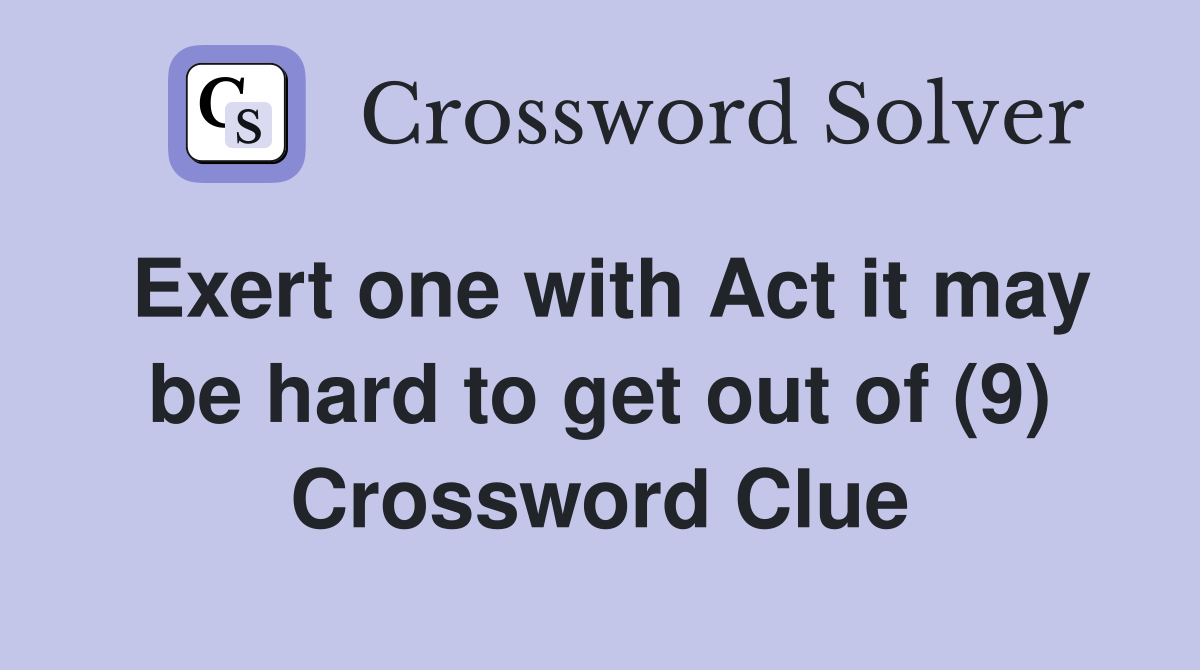 Exert one with Act it may be hard to get out of (9) Crossword Clue