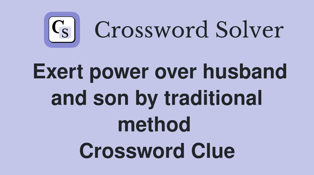Exert power over husband and son by traditional method  Crossword Clue