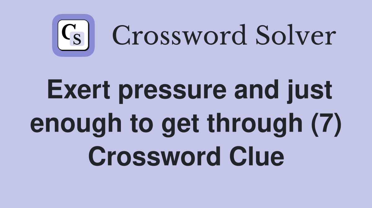 Exert pressure and just enough to get through (7) Crossword Clue