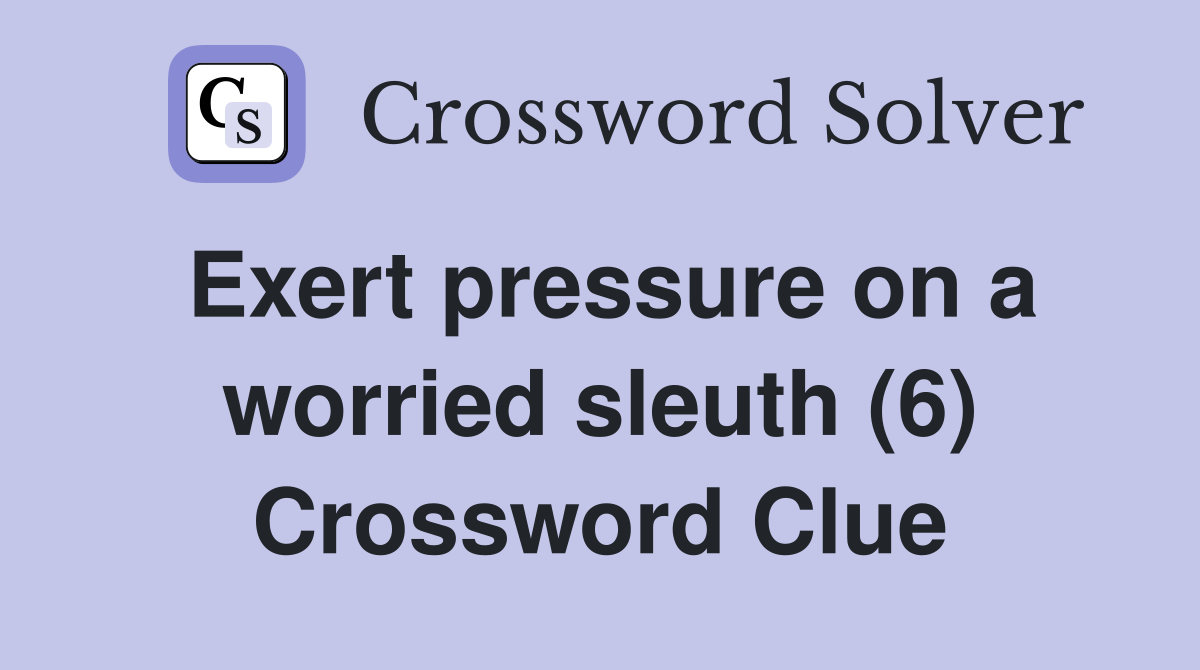 Exert pressure on a worried sleuth (6) Crossword Clue