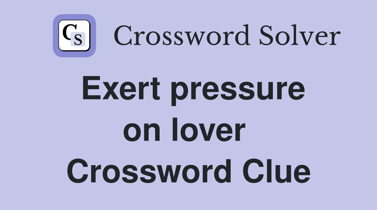 Exert pressure on lover  Crossword Clue