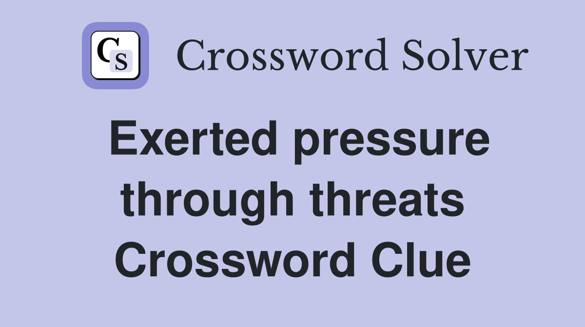 Exerted pressure through threats Crossword Clue