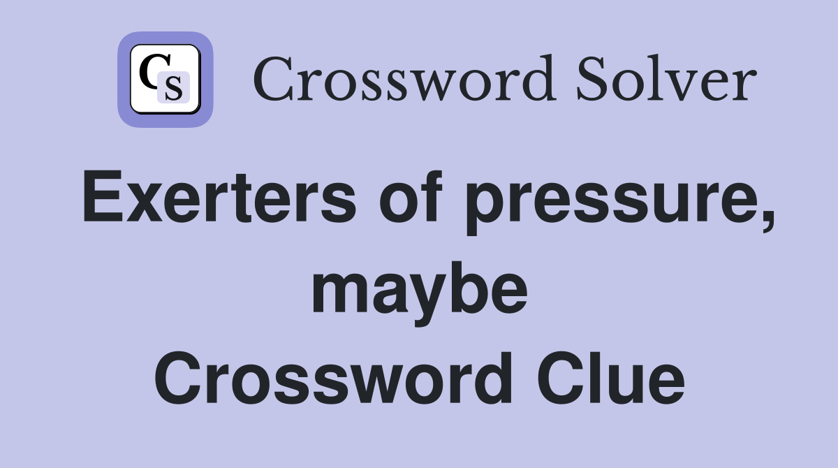 Exerters of pressure, maybe Crossword Clue
