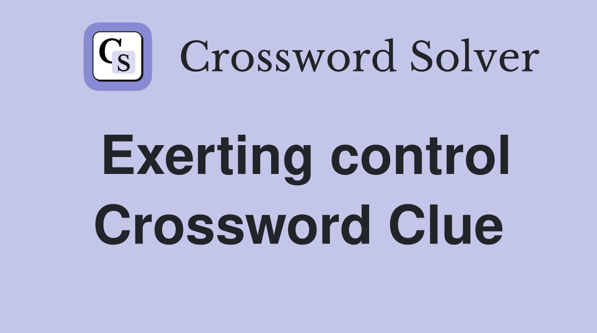 Exerting control Crossword Clue