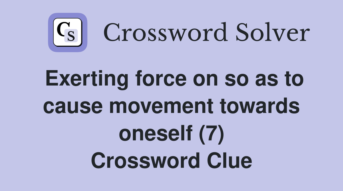 Exerting force on so as to cause movement towards oneself (7) Crossword Clue