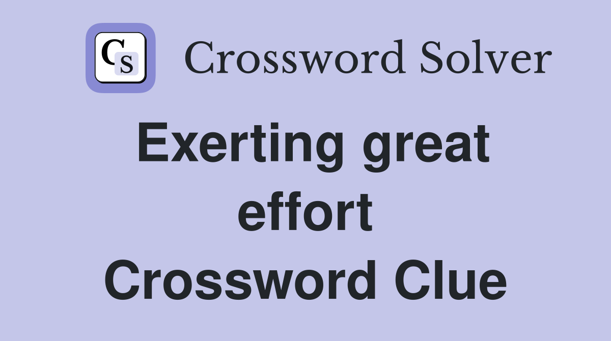 Exerting great effort Crossword Clue