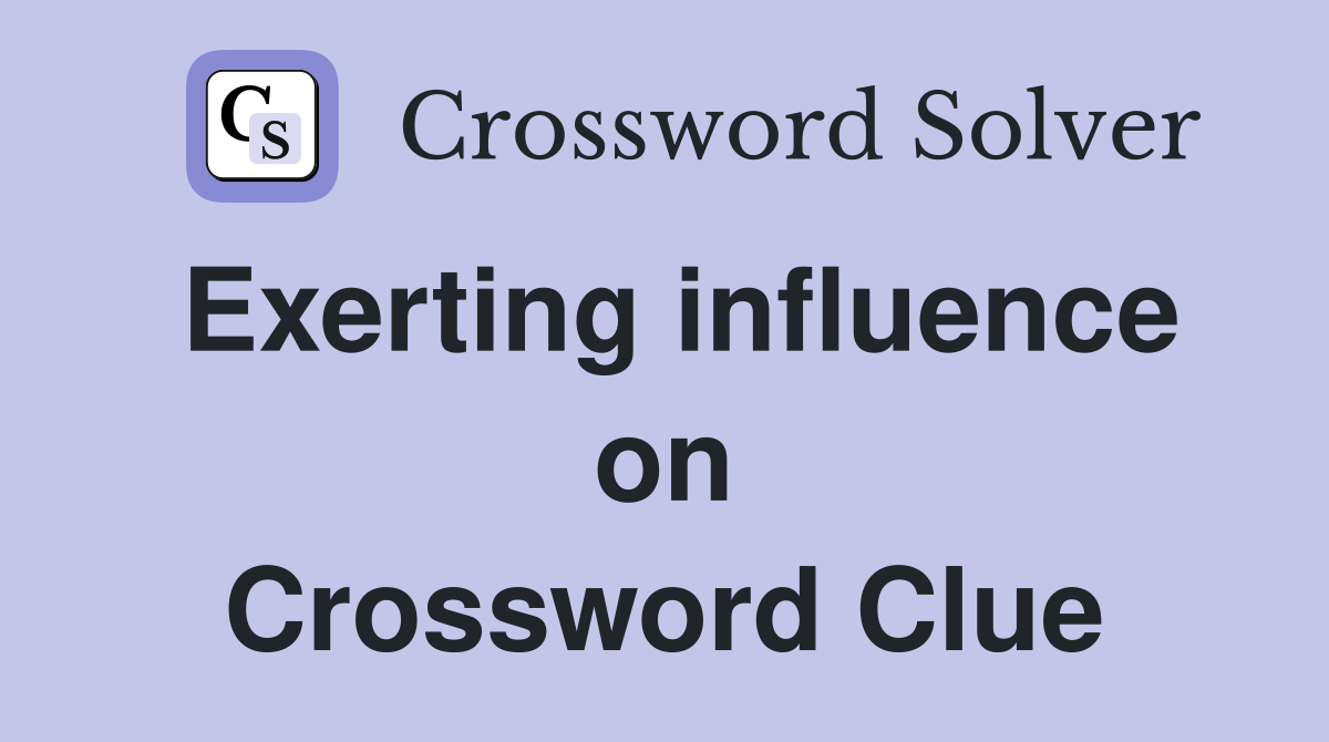 Exerting influence on Crossword Clue