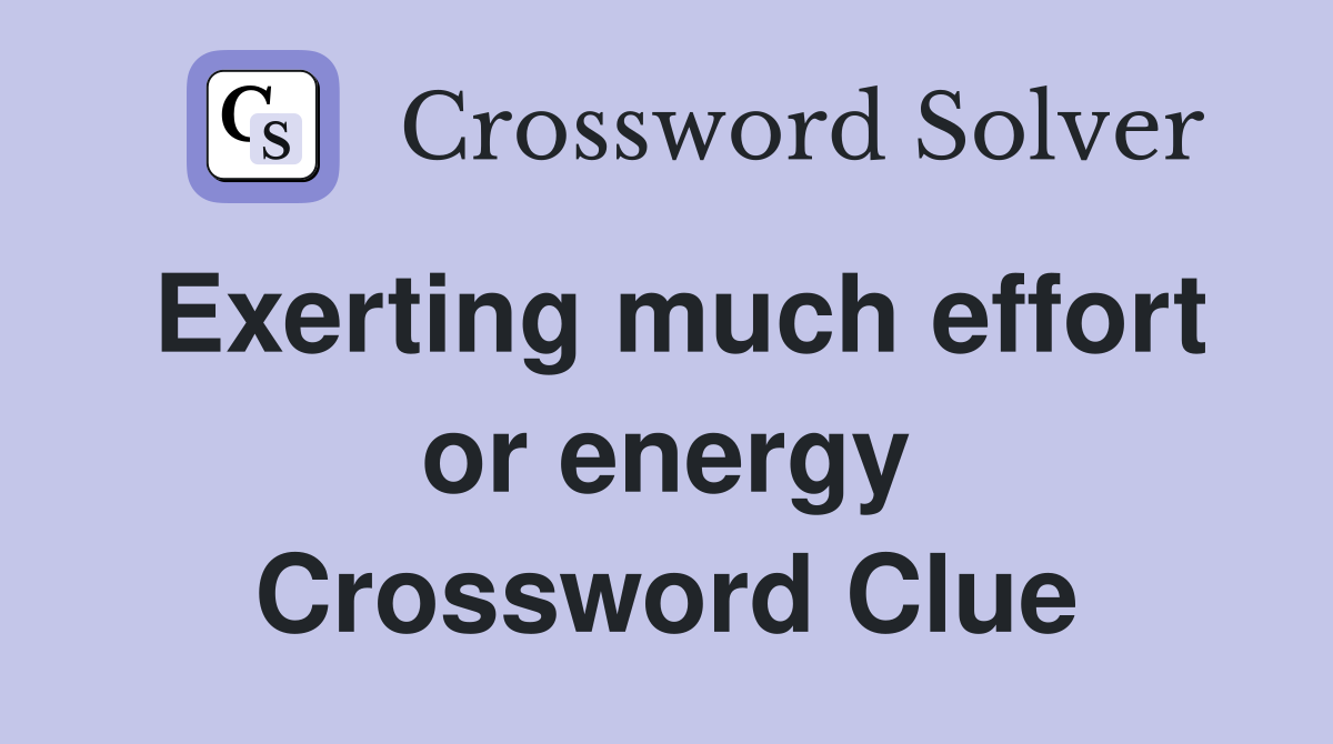 Exerting much effort or energy Crossword Clue