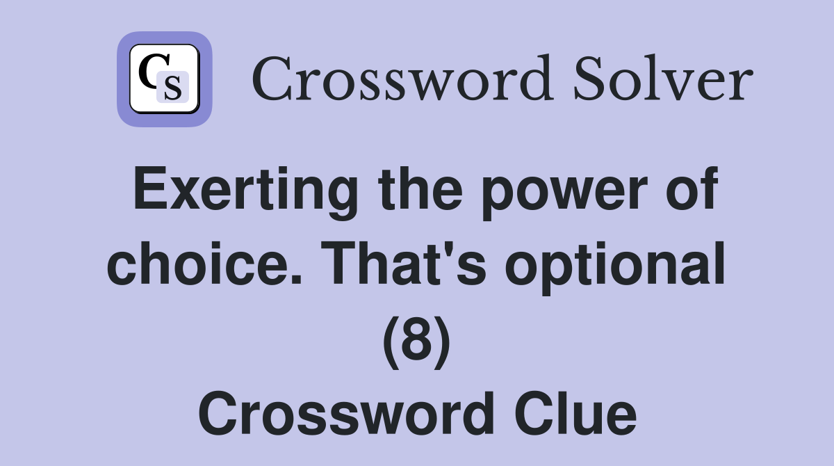 Exerting the power of choice. That's optional (8) Crossword Clue