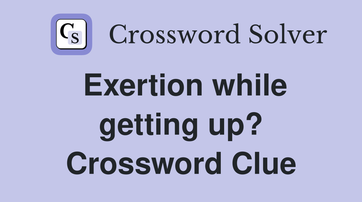 Exertion while getting up? Crossword Clue
