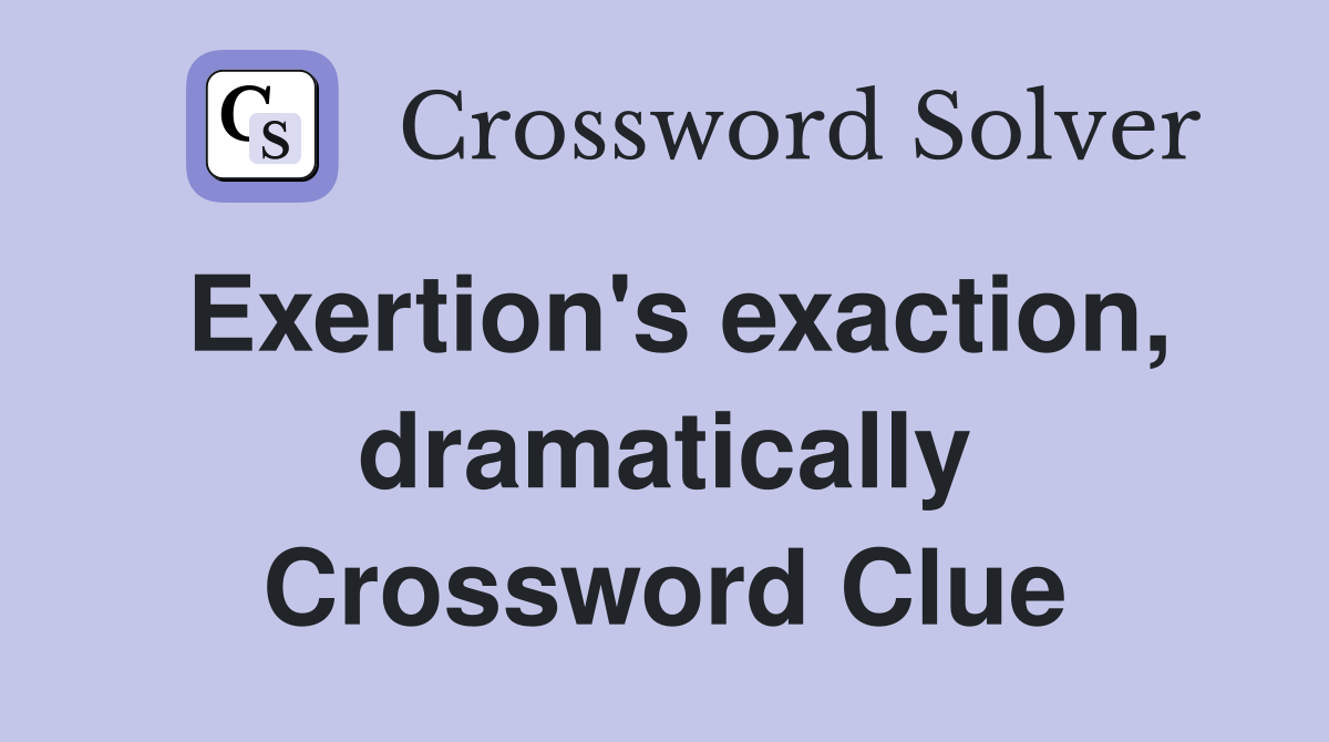 Exertion's exaction, dramatically Crossword Clue