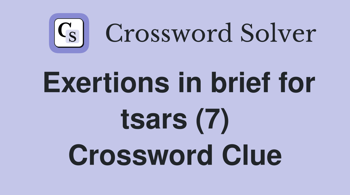 Exertions in brief for tsars (7) Crossword Clue