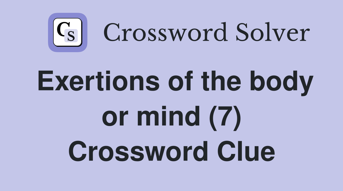 Exertions of the body or mind (7) Crossword Clue