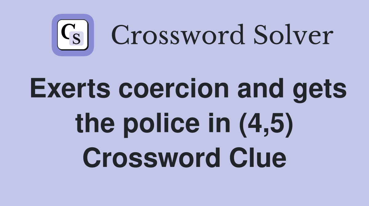 Exerts coercion and gets the police in (4,5) Crossword Clue
