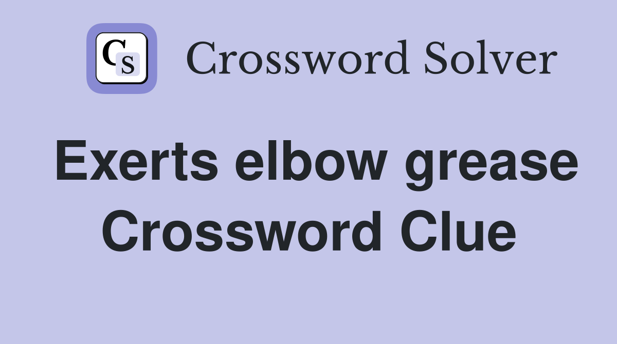 Exerts elbow grease Crossword Clue