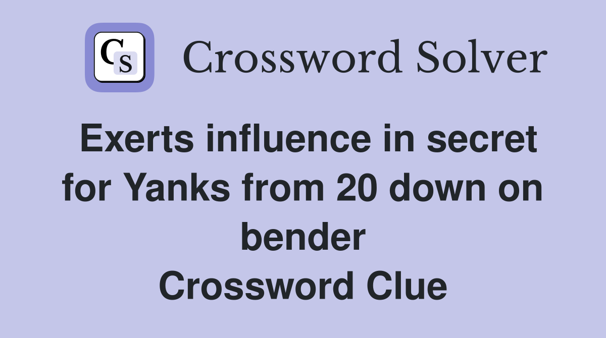 Exerts influence in secret for Yanks from 20 down on bender Crossword Clue
