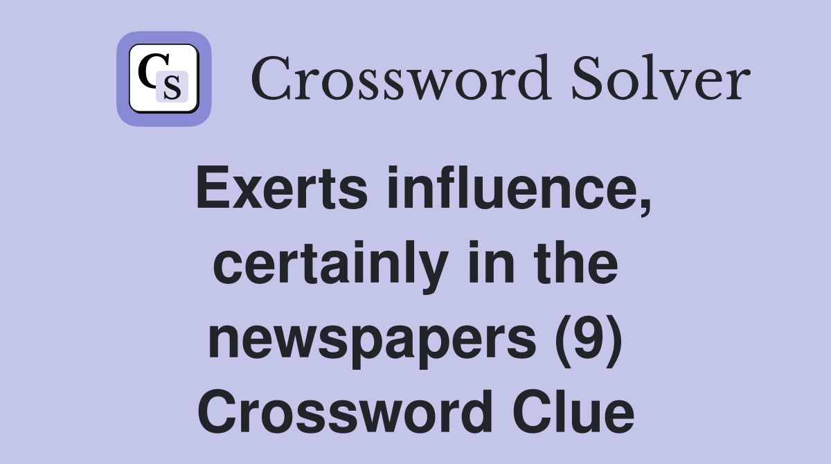 Exerts influence, certainly in the newspapers (9) Crossword Clue