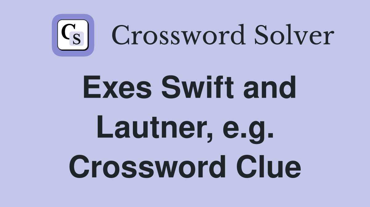 Exes Swift and Lautner, e.g. Crossword Clue