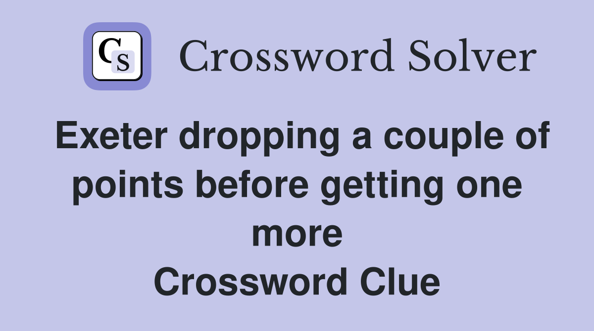 Exeter dropping a couple of points before getting one more Crossword Clue