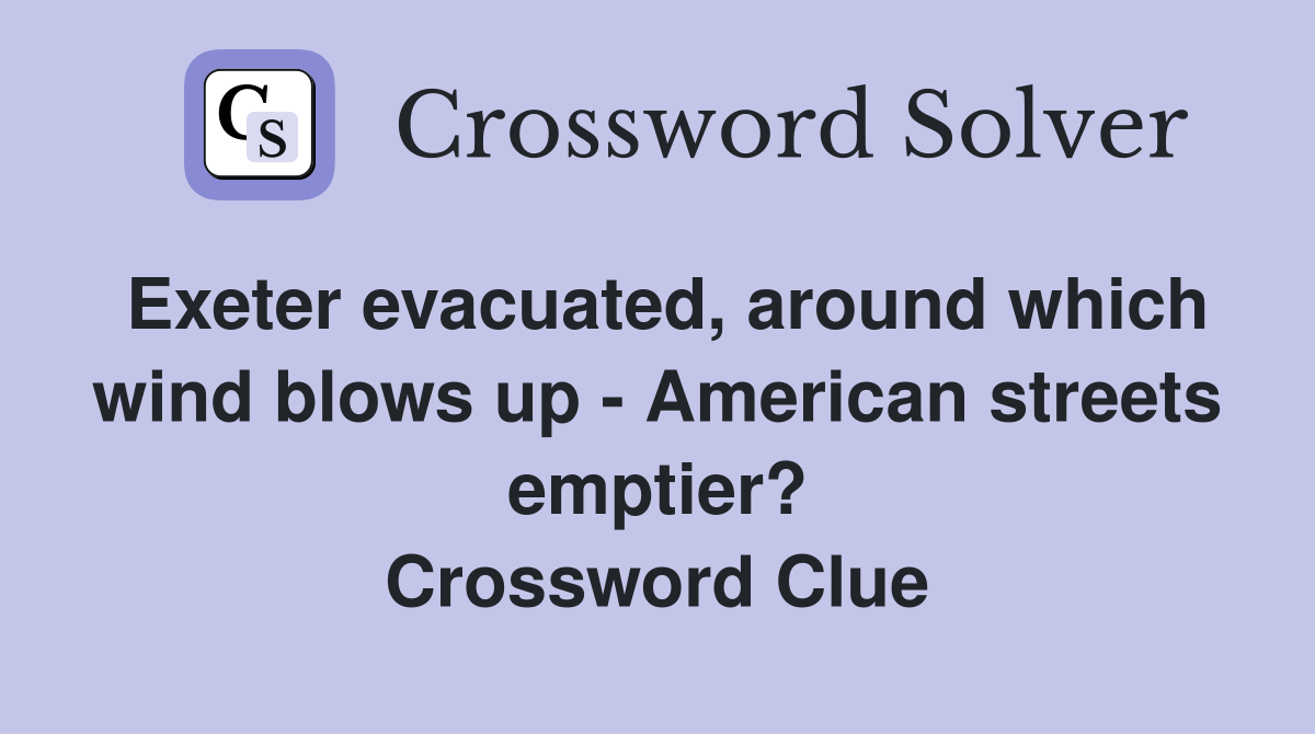 Exeter evacuated, around which wind blows up - American streets emptier? Crossword Clue