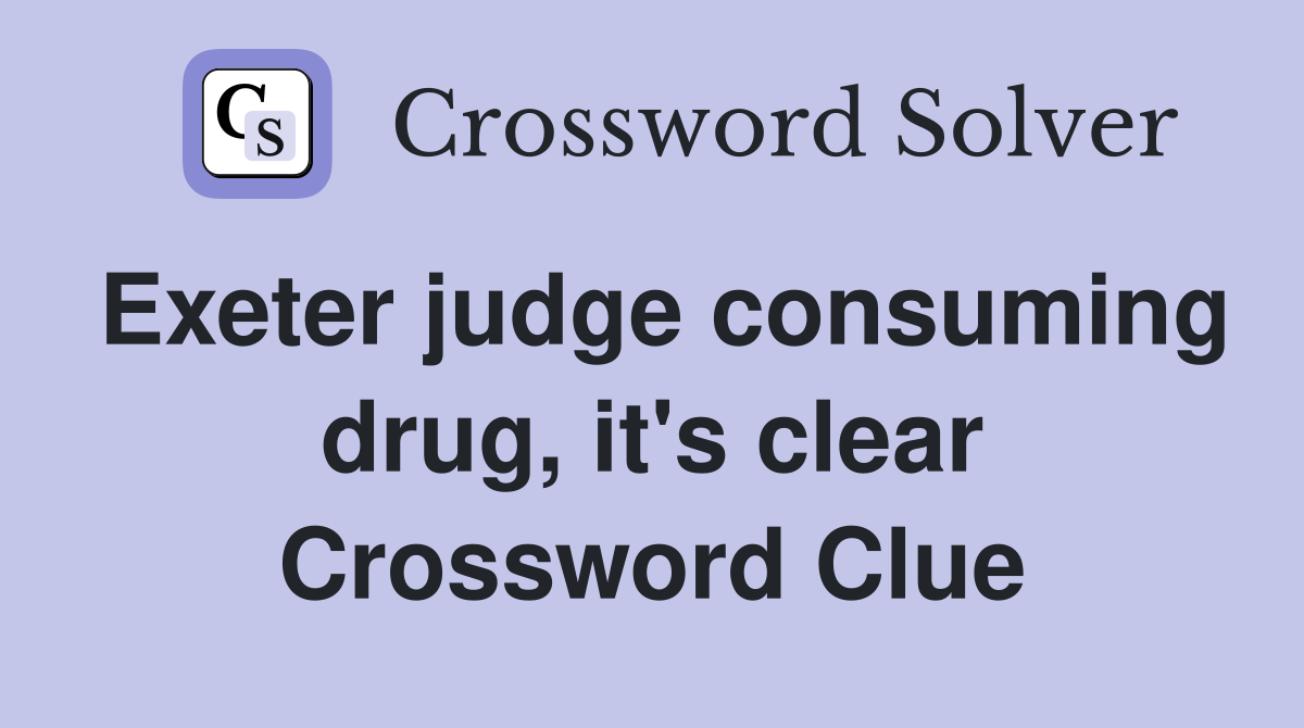Exeter judge consuming drug, it's clear Crossword Clue