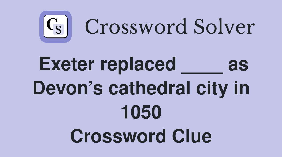 Exeter replaced ____ as Devon’s cathedral city in 1050 Crossword Clue