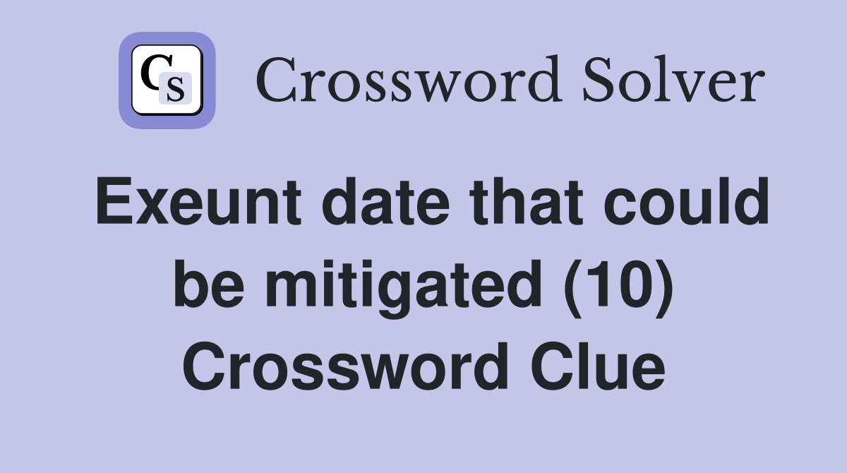 Exeunt date that could be mitigated (10) Crossword Clue
