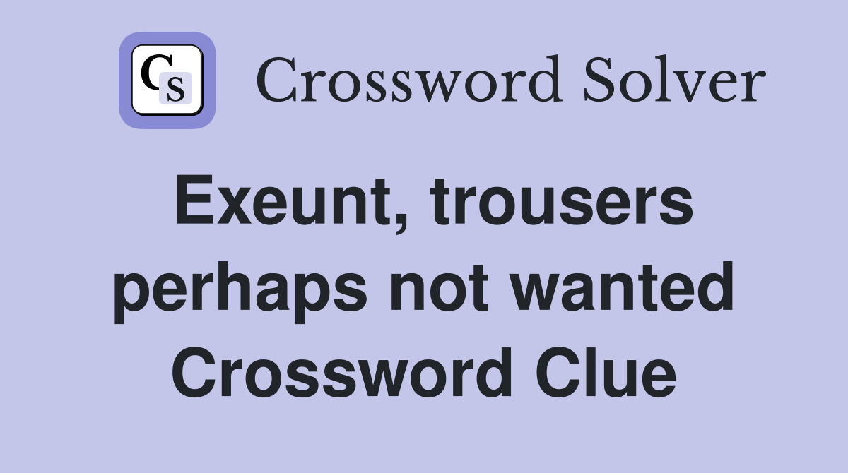 Exeunt, trousers perhaps not wanted Crossword Clue