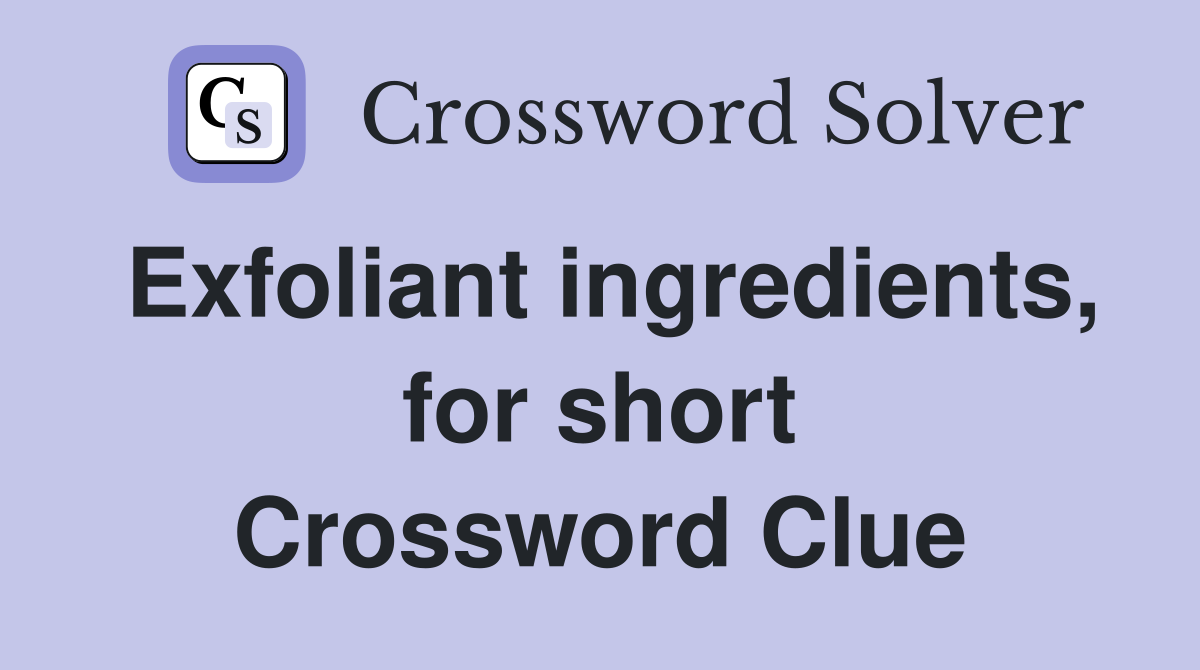 Exfoliant ingredients, for short Crossword Clue