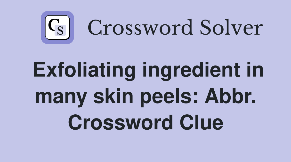 Exfoliating ingredient in many skin peels: Abbr. Crossword Clue