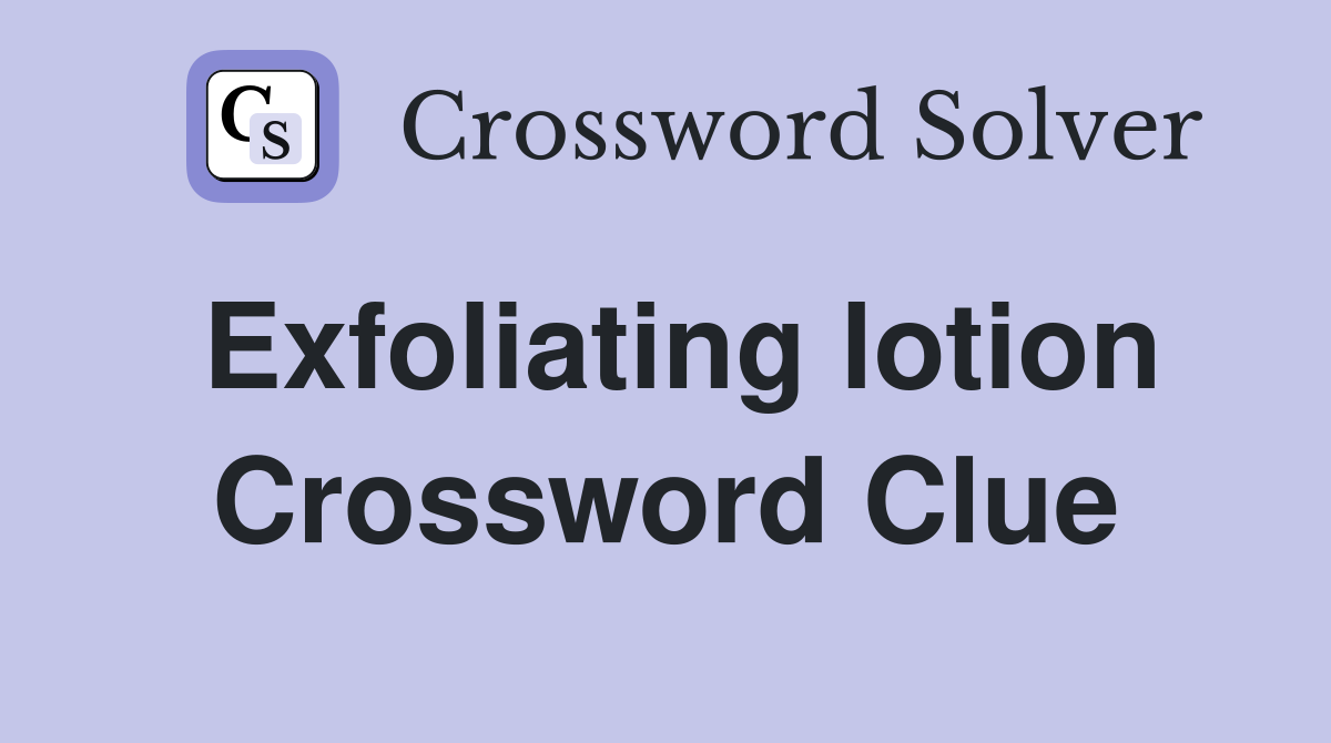 Exfoliating lotion Crossword Clue