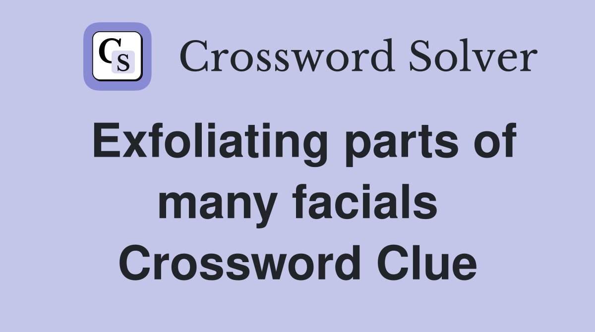 Exfoliating parts of many facials Crossword Clue