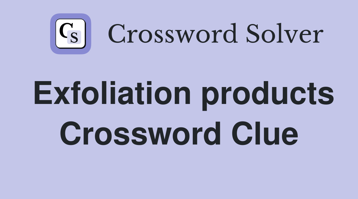 Exfoliation products Crossword Clue