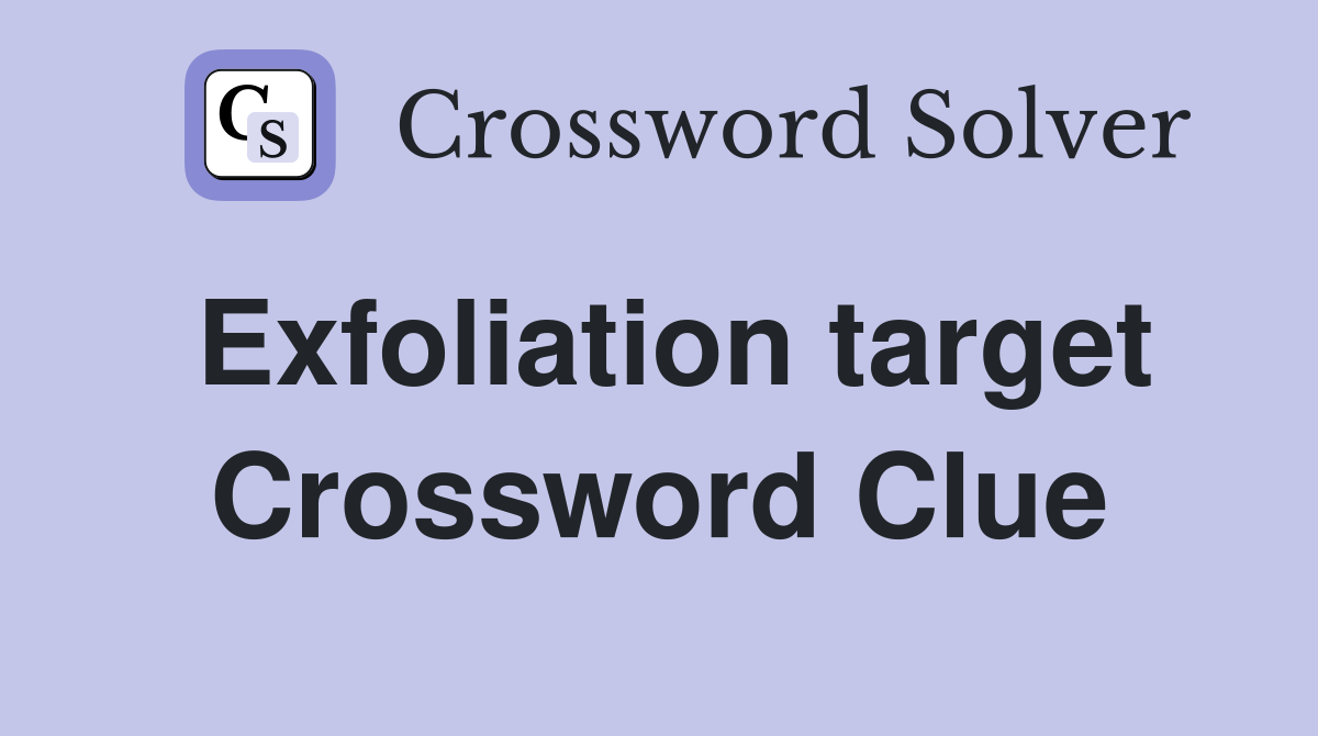 Exfoliation target Crossword Clue
