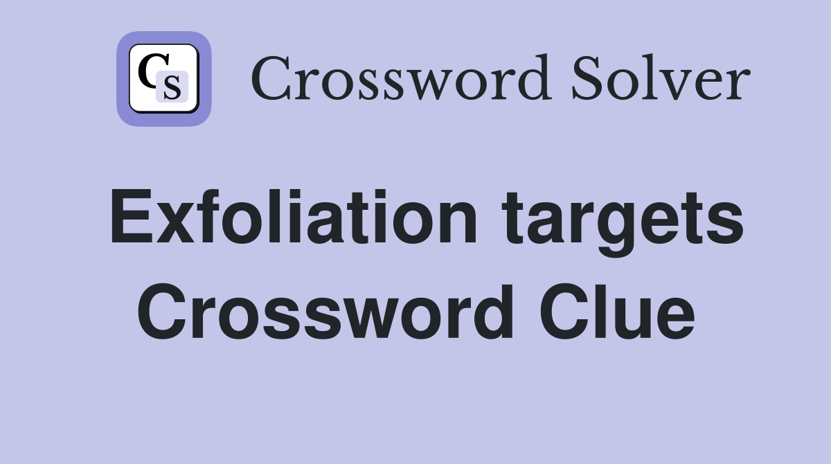 Exfoliation targets Crossword Clue
