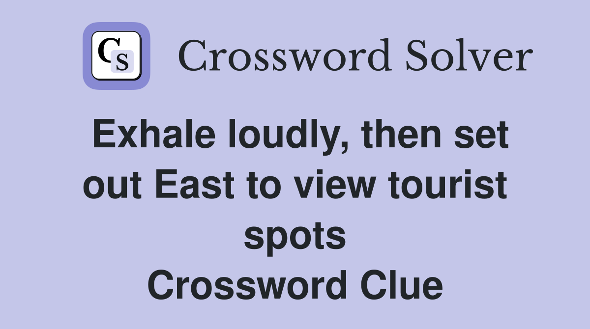 Exhale loudly, then set out East to view tourist spots Crossword Clue