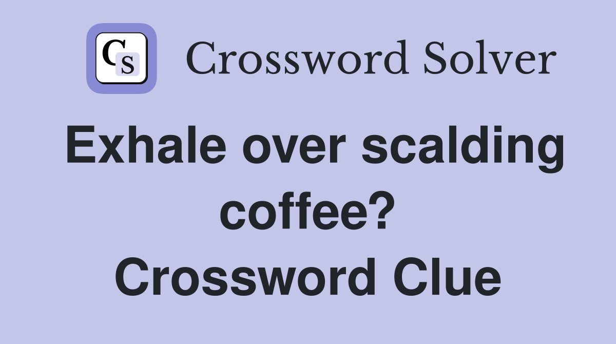 Exhale over scalding coffee? Crossword Clue