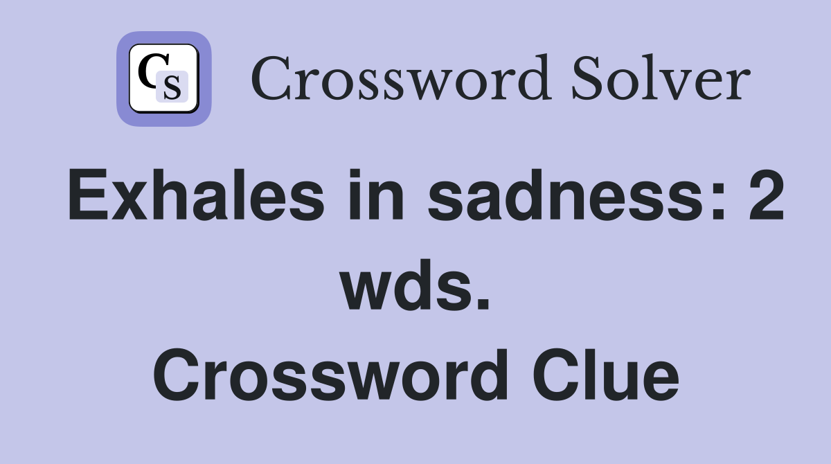 Exhales in sadness: 2 wds. Crossword Clue