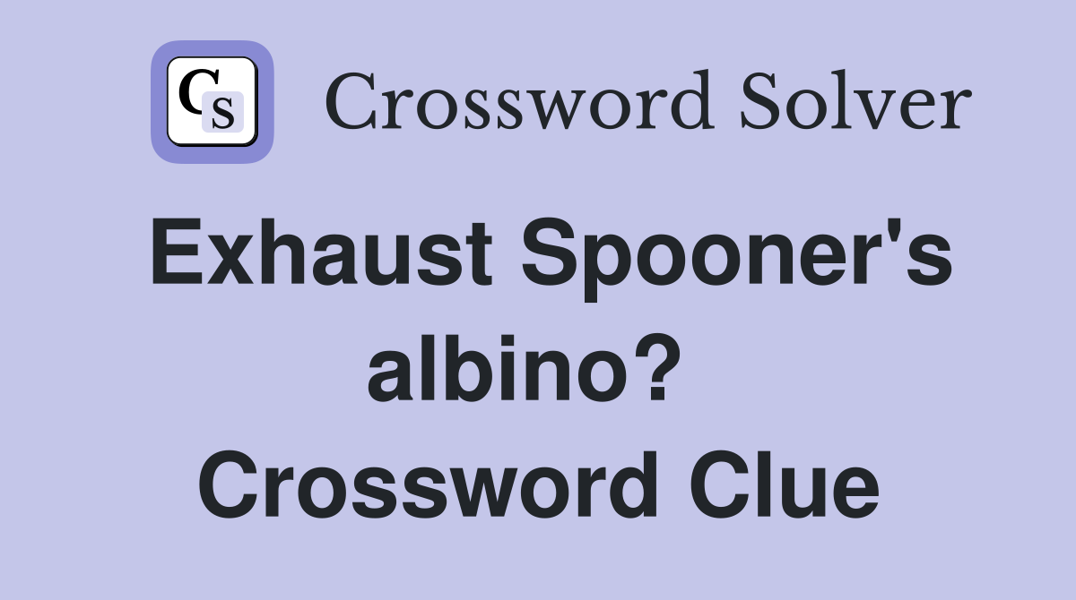 Exhaust Spooner's albino?  Crossword Clue