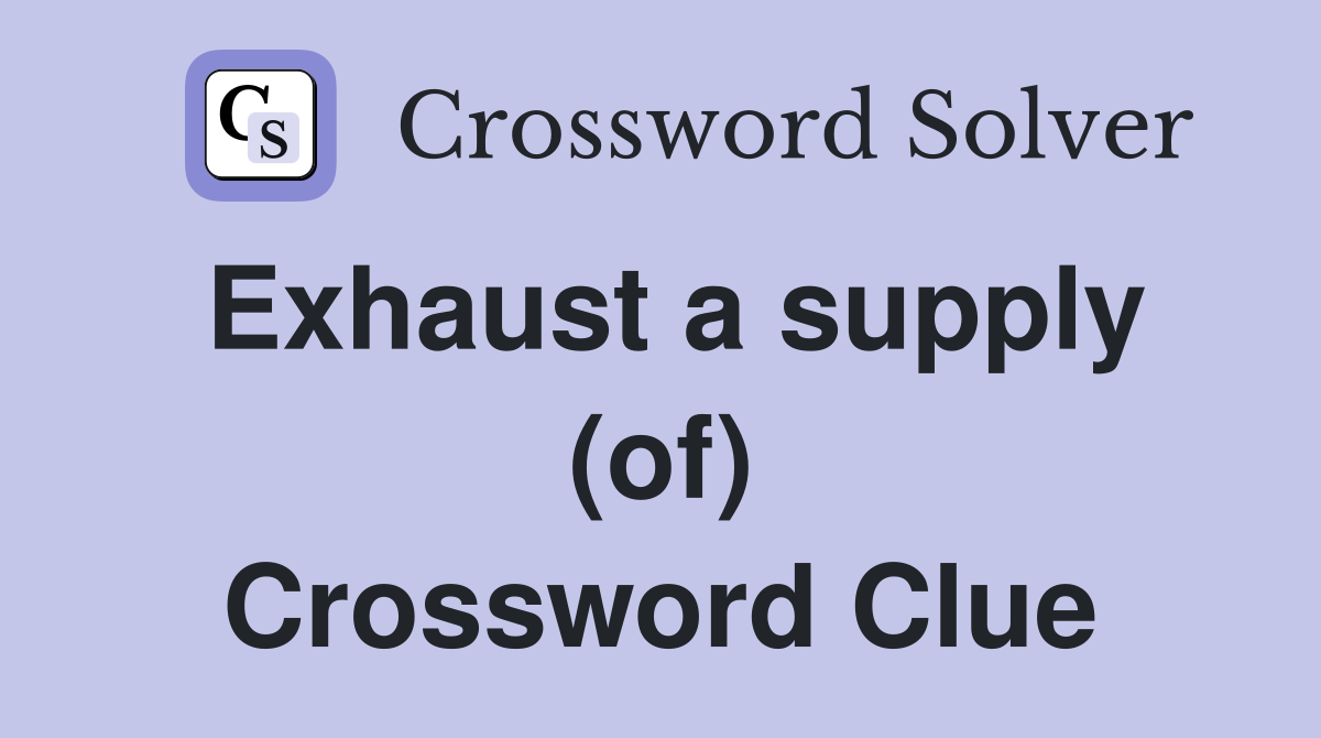 Exhaust a supply (of) Crossword Clue
